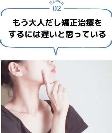 もう大人だし矯正治療をするには遅いと思っている